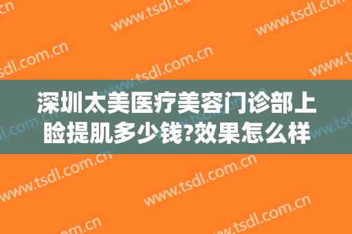 深圳太美医疗美容门诊部上睑提肌多少钱?效果怎么样?(医美眼角除皱多少钱)