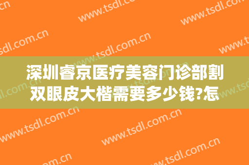 深圳睿京医疗美容门诊部割双眼皮大楷需要多少钱?怎么样?(睿美整形医院)