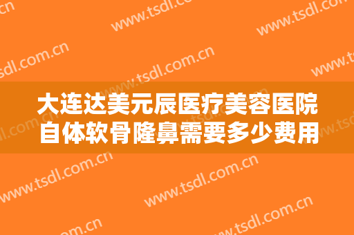 大连达美元辰医疗美容医院自体软骨隆鼻需要多少费用?需要多久恢复?