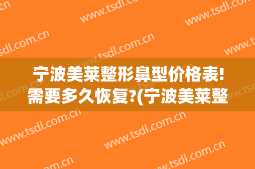 宁波美莱整形鼻型价格表!需要多久恢复?(宁波美莱整形医院价格表一览)