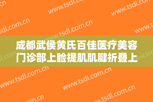 成都武侯黄氏百佳医疗美容门诊部上睑提肌肌腱折叠上睑下垂治疗需要多少费用?效果怎么样?