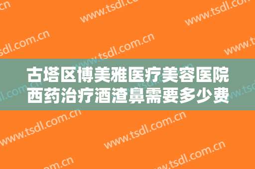 古塔区博美雅医疗美容医院西药治疗酒渣鼻需要多少费用?有哪些优势?