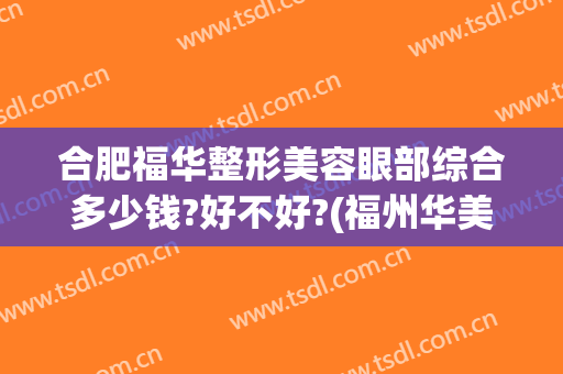 合肥福华整形美容眼部综合多少钱?好不好?(福州华美整形价格表)