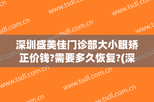 深圳盛美佳门诊部大小眼矫正价钱?需要多久恢复?(深圳盛美佳整形)