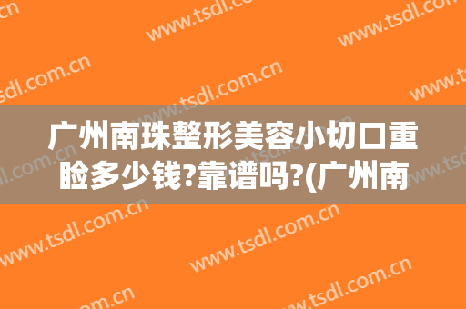 广州南珠整形美容小切口重睑多少钱?靠谱吗?(广州南方整形医院割双眼皮案例)