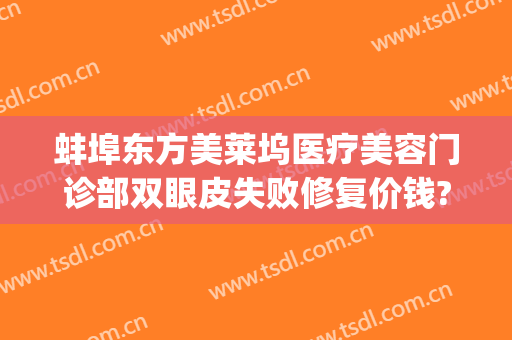 蚌埠东方美莱坞医疗美容门诊部双眼皮失败修复价钱?好不好?(蚌埠美莱坞整形)
