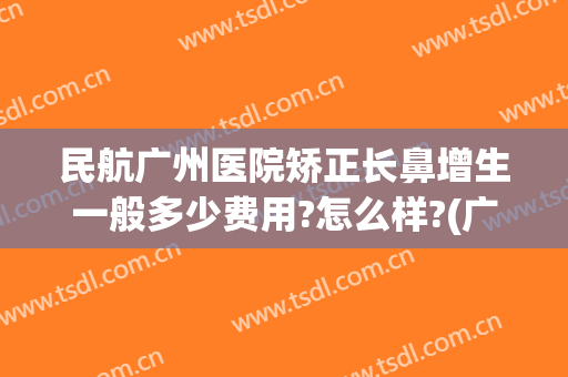 民航广州医院矫正长鼻增生一般多少费用?怎么样?(广州民航整形医院)