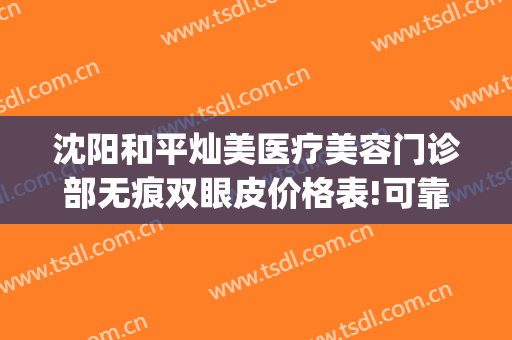 沈阳和平灿美医疗美容门诊部无痕双眼皮价格表!可靠吗?(沈阳灿美医院好不好)