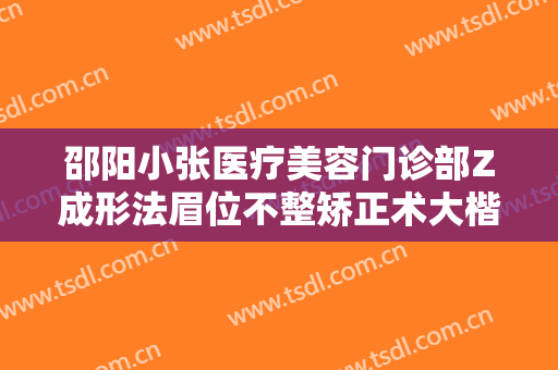 邵阳小张医疗美容门诊部Z成形法眉位不整矫正术大楷需要多少费用?贵不贵?