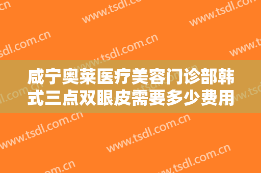 咸宁奥莱医疗美容门诊部韩式三点双眼皮需要多少费用?多长时间恢复?