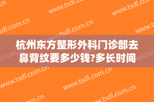 杭州东方整形外科门诊部去鼻背纹要多少钱?多长时间恢复?(鼻背纹除皱大概多少钱)