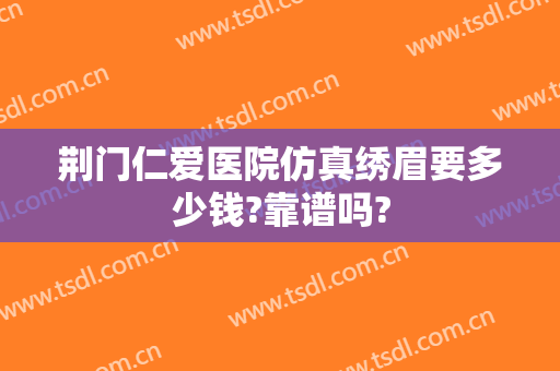 荆门仁爱医院仿真绣眉要多少钱?靠谱吗?