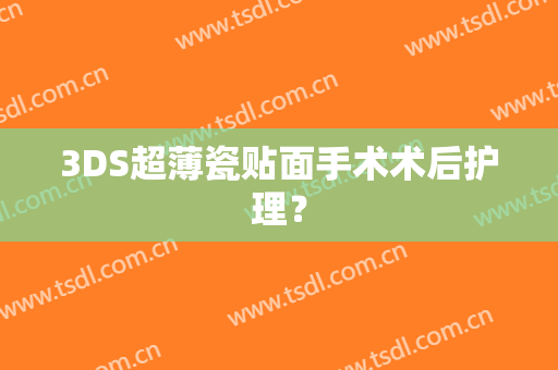 3DS超薄瓷贴面手术术后护理？
