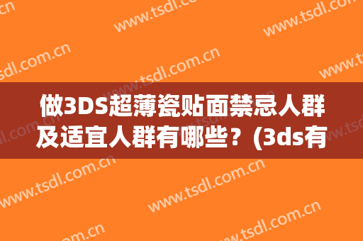 做3DS超薄瓷贴面禁忌人群及适宜人群有哪些？(3ds有必要贴膜吗)