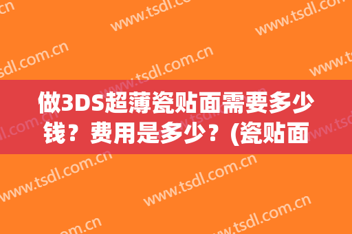 做3DS超薄瓷贴面需要多少钱？费用是多少？(瓷贴面成本价)
