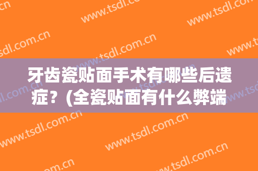 牙齿瓷贴面手术有哪些后遗症？(全瓷贴面有什么弊端)