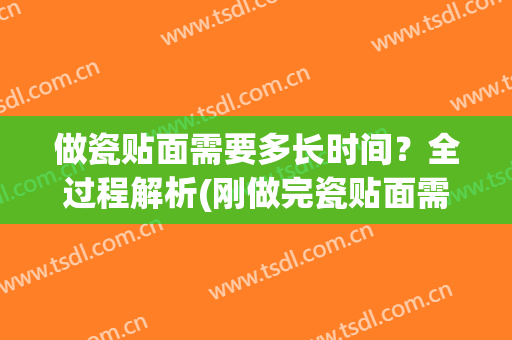 做瓷贴面需要多长时间？全过程解析(刚做完瓷贴面需要注意)