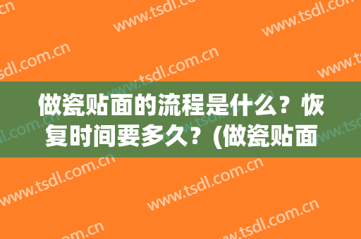 做瓷贴面的流程是什么？恢复时间要多久？(做瓷贴面的流程是什么?恢复时间要多久才能做)