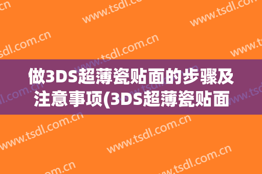 做3DS超薄瓷贴面的步骤及注意事项(3DS超薄瓷贴面)