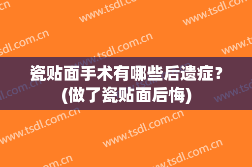 瓷贴面手术有哪些后遗症？(做了瓷贴面后悔)