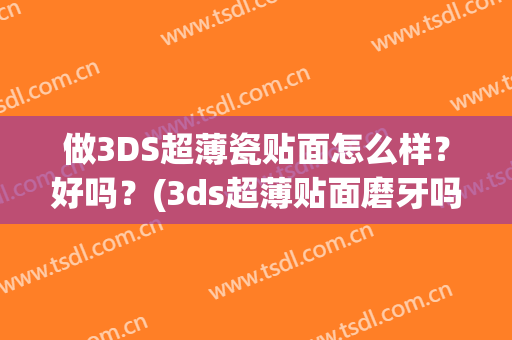 做3DS超薄瓷贴面怎么样？好吗？(3ds超薄贴面磨牙吗)
