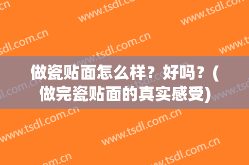 做瓷贴面怎么样？好吗？(做完瓷贴面的真实感受)