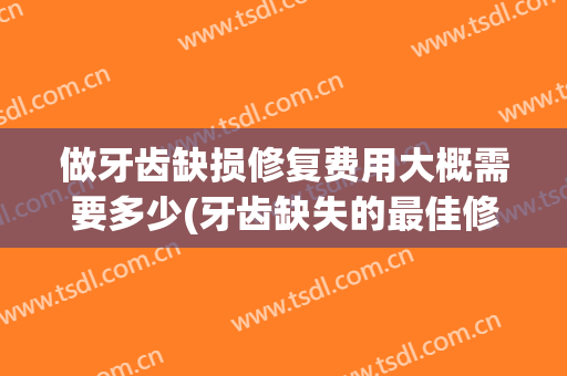 做牙齿缺损修复费用大概需要多少(牙齿缺失的最佳修复方法和多少钱)