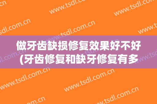 做牙齿缺损修复效果好不好(牙齿修复和缺牙修复有多么区别)