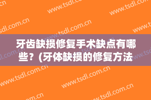牙齿缺损修复手术缺点有哪些？(牙体缺损的修复方法和各自优点)