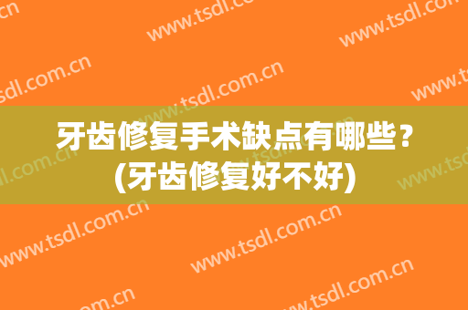 牙齿修复手术缺点有哪些？(牙齿修复好不好)