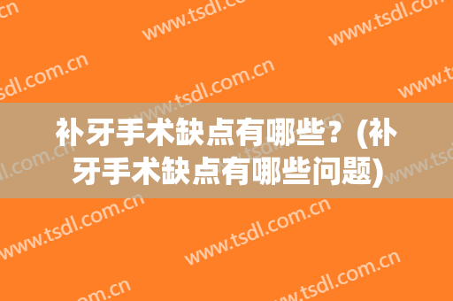 补牙手术缺点有哪些？(补牙手术缺点有哪些问题)