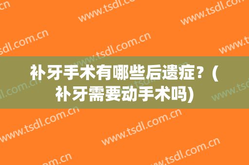 补牙手术有哪些后遗症？(补牙需要动手术吗)
