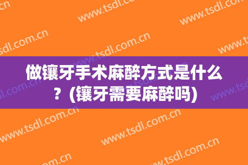做镶牙手术麻醉方式是什么？(镶牙需要麻醉吗)