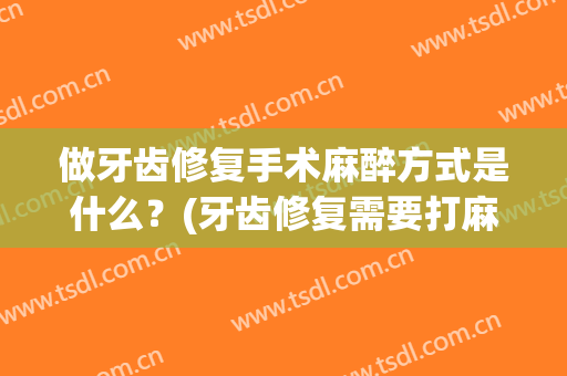 做牙齿修复手术麻醉方式是什么？(牙齿修复需要打麻醉吗)