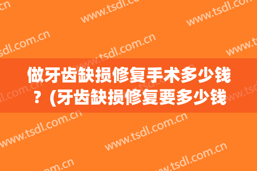 做牙齿缺损修复手术多少钱？(牙齿缺损修复要多少钱)