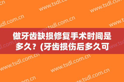 做牙齿缺损修复手术时间是多久？(牙齿损伤后多久可以进行修复)