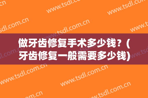 做牙齿修复手术多少钱？(牙齿修复一般需要多少钱)