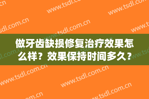 做牙齿缺损修复治疗效果怎么样？效果保持时间多久？(牙齿缺失最好是多久之内修复)