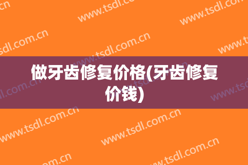 做牙齿修复价格(牙齿修复价钱)