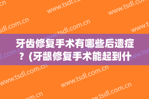 牙齿修复手术有哪些后遗症？(牙龈修复手术能起到什么作用)