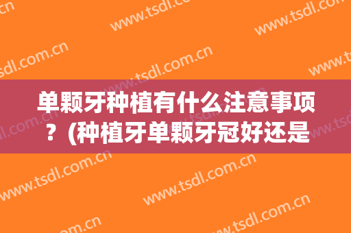 单颗牙种植有什么注意事项？(种植牙单颗牙冠好还是连体好)