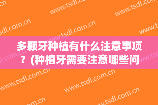 多颗牙种植有什么注意事项？(种植牙需要注意哪些问题)