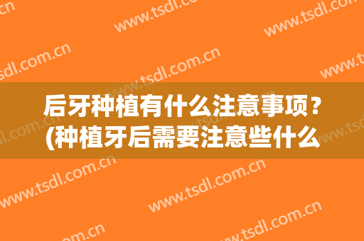 后牙种植有什么注意事项？(种植牙后需要注意些什么)