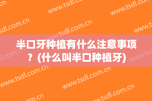 半口牙种植有什么注意事项？(什么叫半口种植牙)