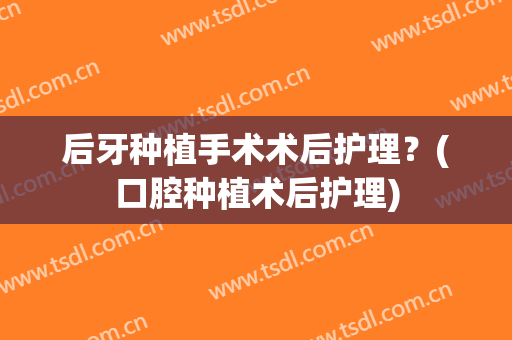 后牙种植手术术后护理？(口腔种植术后护理)