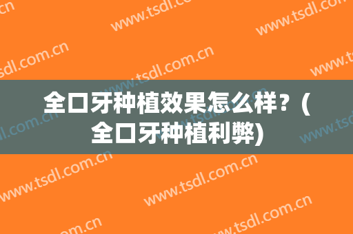 全口牙种植效果怎么样？(全口牙种植利弊)