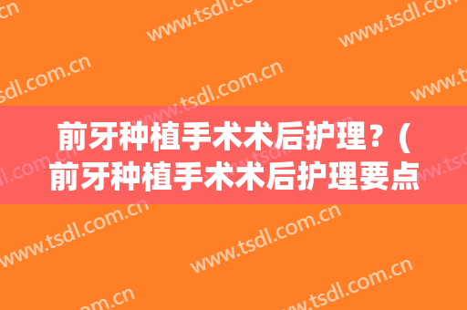 前牙种植手术术后护理？(前牙种植手术术后护理要点)