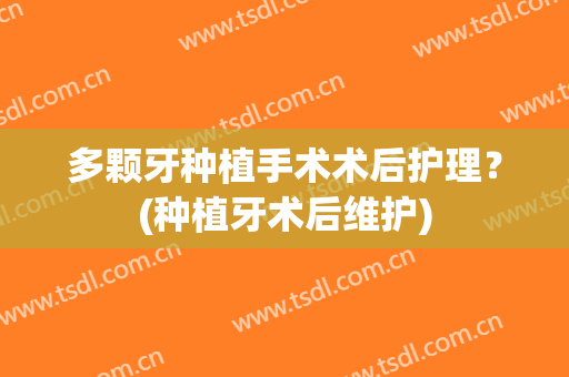 多颗牙种植手术术后护理？(种植牙术后维护)