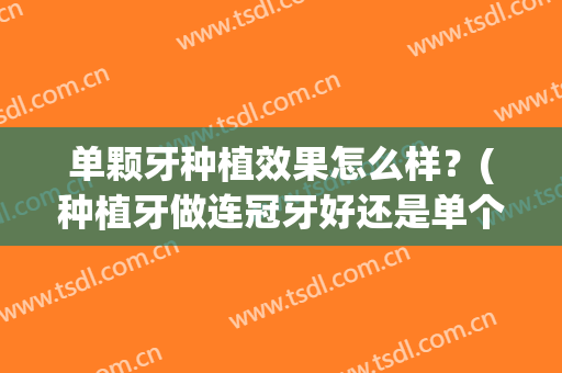 单颗牙种植效果怎么样？(种植牙做连冠牙好还是单个好)