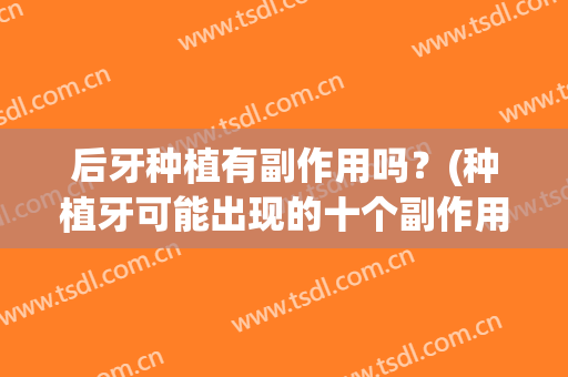 后牙种植有副作用吗？(种植牙可能出现的十个副作用)